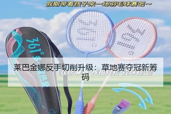 莱巴金娜反手切削升级：草地赛夺冠新筹码