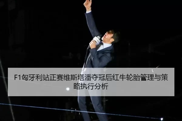F1匈牙利站正赛维斯塔潘夺冠后红牛轮胎管理与策略执行分析