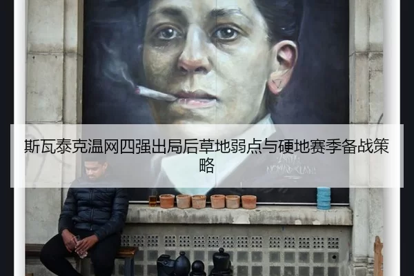 斯瓦泰克温网四强出局后草地弱点与硬地赛季备战策略