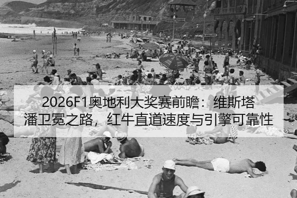 2026F1奥地利大奖赛前瞻：维斯塔潘卫冕之路，红牛直道速度与引擎可靠性